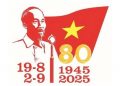 Kỷ niệm 80 năm Cách mạng tháng Tám thành công (19/8/1945 – 19/8/2025) và Quốc khánh nước Cộng hoà xã hội chủ nghĩa Việt Nam (2/9/1945 – 2/9/2025)